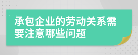 承包企業(yè)的勞動關系需要注意哪些問題