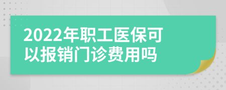 2022年職工醫(yī)?？梢詧?bào)銷門診費(fèi)用嗎