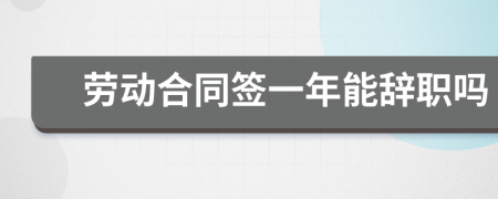 勞動(dòng)合同簽一年能辭職嗎