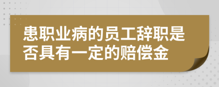 患職業(yè)病的員工辭職是否具有一定的賠償金