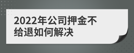 2022年公司押金不給退如何解決