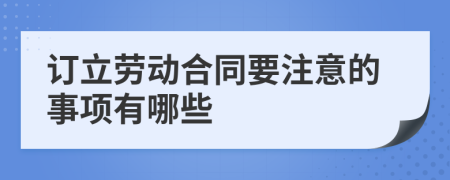 訂立勞動(dòng)合同要注意的事項(xiàng)有哪些