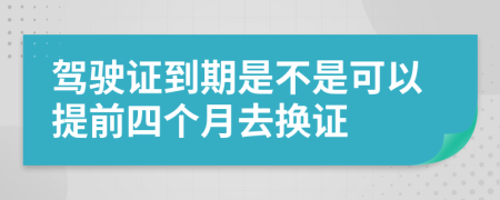 駕駛證到期是不是可以提前四個(gè)月去換證