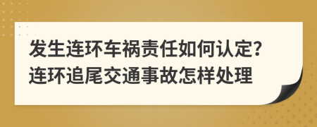 發(fā)生連環(huán)車禍責(zé)任如何認(rèn)定？連環(huán)追尾交通事故怎樣處理