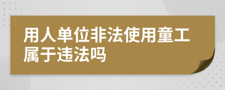 用人單位非法使用童工屬于違法嗎