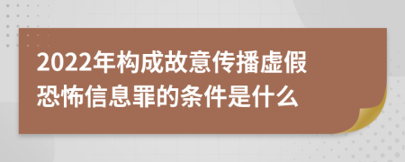 2022年構(gòu)成故意傳播虛假恐怖信息罪的條件是什么