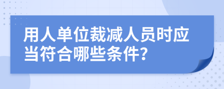 用人單位裁減人員時應(yīng)當(dāng)符合哪些條件？
