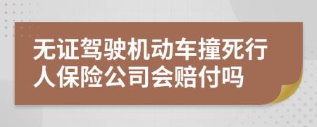 無證駕駛機(jī)動(dòng)車撞死行人保險(xiǎn)公司會(huì)賠付嗎