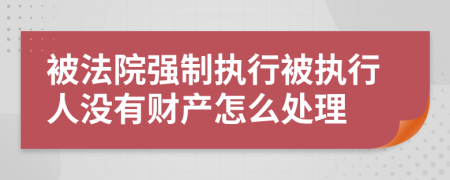 被法院強(qiáng)制執(zhí)行被執(zhí)行人沒(méi)有財(cái)產(chǎn)怎么處理