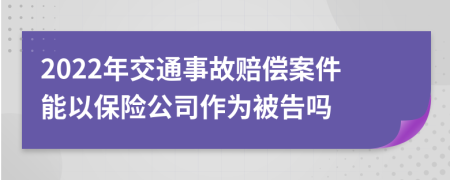 2022年交通事故賠償案件能以保險(xiǎn)公司作為被告嗎