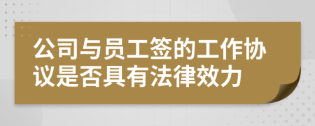 公司與員工簽的工作協(xié)議是否具有法律效力