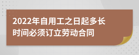 2022年自用工之日起多長(zhǎng)時(shí)間必須訂立勞動(dòng)合同
