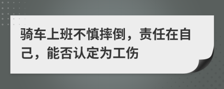 騎車上班不慎摔倒，責(zé)任在自己，能否認(rèn)定為工傷