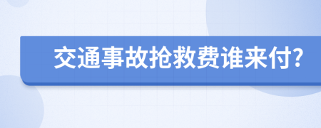 交通事故搶救費(fèi)誰(shuí)來(lái)付?