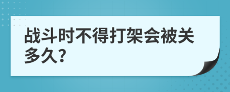 戰(zhàn)斗時(shí)不得打架會被關(guān)多久？