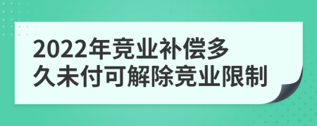2022年競業(yè)補償多久未付可解除競業(yè)限制