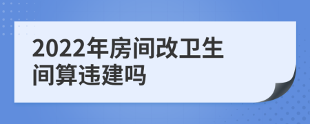 2022年房間改衛(wèi)生間算違建嗎