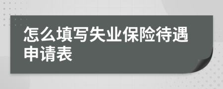 怎么填寫失業(yè)保險待遇申請表