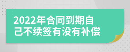 2022年合同到期自己不續(xù)簽有沒有補(bǔ)償