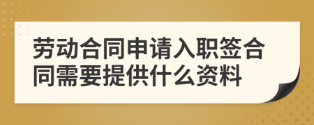 勞動合同申請入職簽合同需要提供什么資料