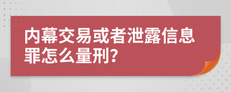 內(nèi)幕交易或者泄露信息罪怎么量刑？