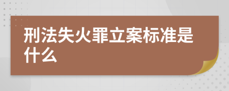 刑法失火罪立案標(biāo)準(zhǔn)是什么