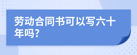 勞動(dòng)合同書可以寫六十年嗎?