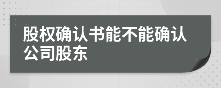 股權(quán)確認書能不能確認公司股東