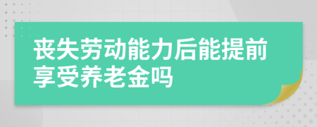 喪失勞動(dòng)能力后能提前享受養(yǎng)老金嗎