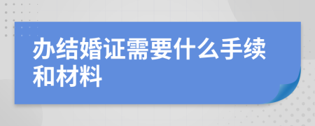 辦結(jié)婚證需要什么手續(xù)和材料