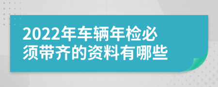 2022年車輛年檢必須帶齊的資料有哪些