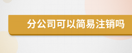 分公司可以簡易注銷嗎