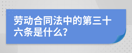 勞動(dòng)合同法中的第三十六條是什么？