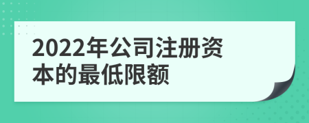 2022年公司注冊(cè)資本的最低限額