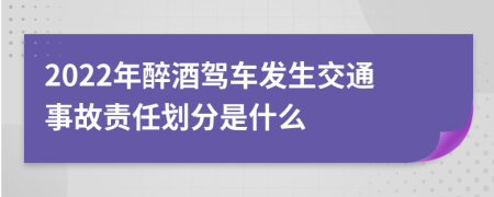 2022年醉酒駕車(chē)發(fā)生交通事故責(zé)任劃分是什么
