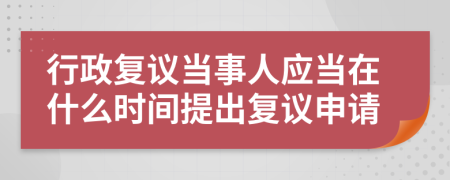 行政復議當事人應當在什么時間提出復議申請
