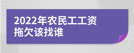 2022年農(nóng)民工工資拖欠該找誰