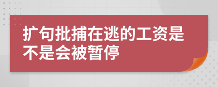 擴(kuò)句批捕在逃的工資是不是會(huì)被暫停