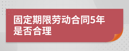 固定期限勞動(dòng)合同5年是否合理
