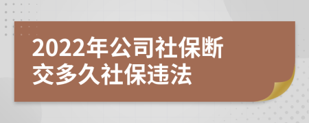 2022年公司社保斷交多久社保違法