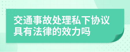 交通事故處理私下協(xié)議具有法律的效力嗎