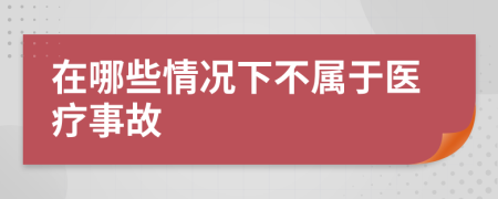 在哪些情況下不屬于醫(yī)療事故