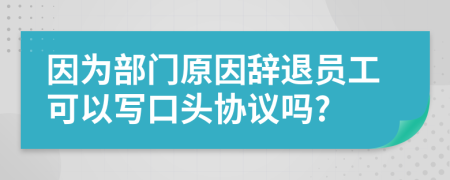 因?yàn)椴块T原因辭退員工可以寫口頭協(xié)議嗎?