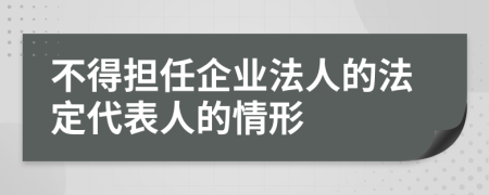 不得擔(dān)任企業(yè)法人的法定代表人的情形