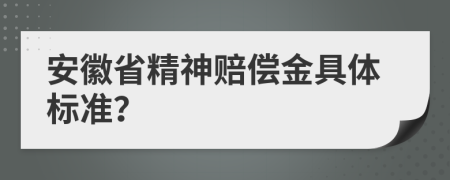 安徽省精神賠償金具體標(biāo)準(zhǔn)？