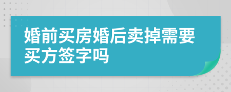 婚前買房婚后賣掉需要買方簽字嗎