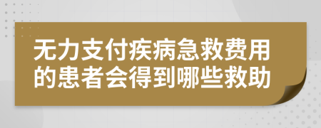 無力支付疾病急救費(fèi)用的患者會(huì)得到哪些救助