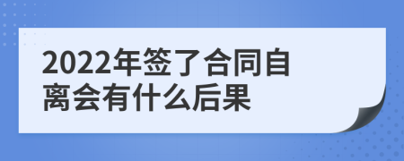 2022年簽了合同自離會有什么后果