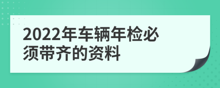 2022年車(chē)輛年檢必須帶齊的資料