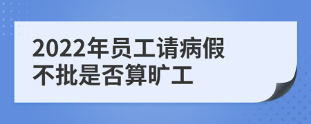 2022年員工請病假不批是否算曠工